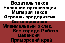 Водитель такси › Название организации ­ Империя такси › Отрасль предприятия ­ Автоперевозки › Минимальный оклад ­ 40 000 - Все города Работа » Вакансии   . Приморский край,Дальнереченск г.